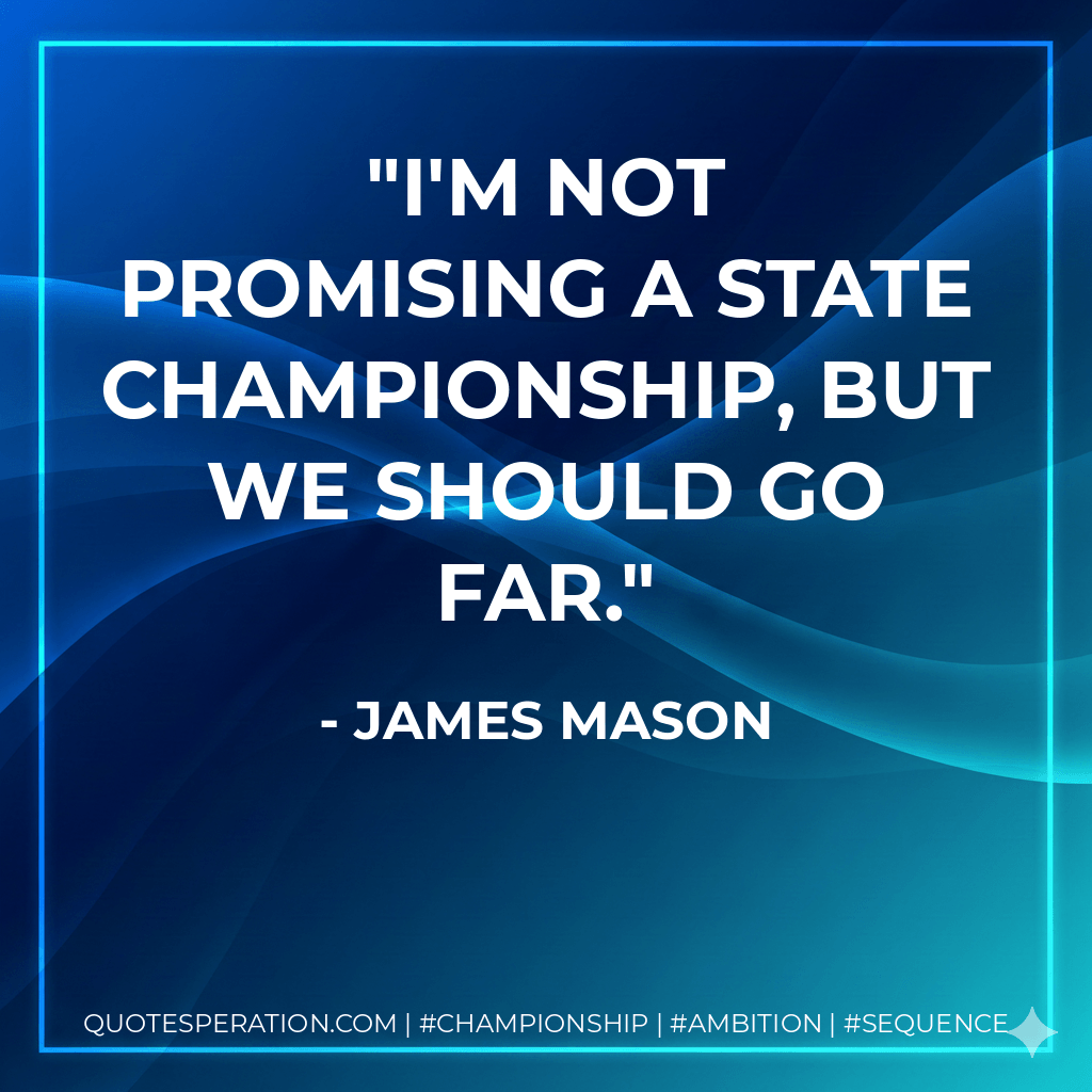 I'm not promising a state championship, but we should go far. - James Mason