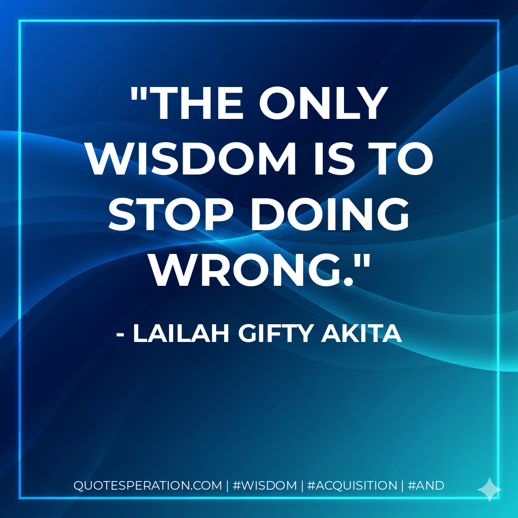 The only wisdom is to stop doing wrong. - Lailah Gifty Akita