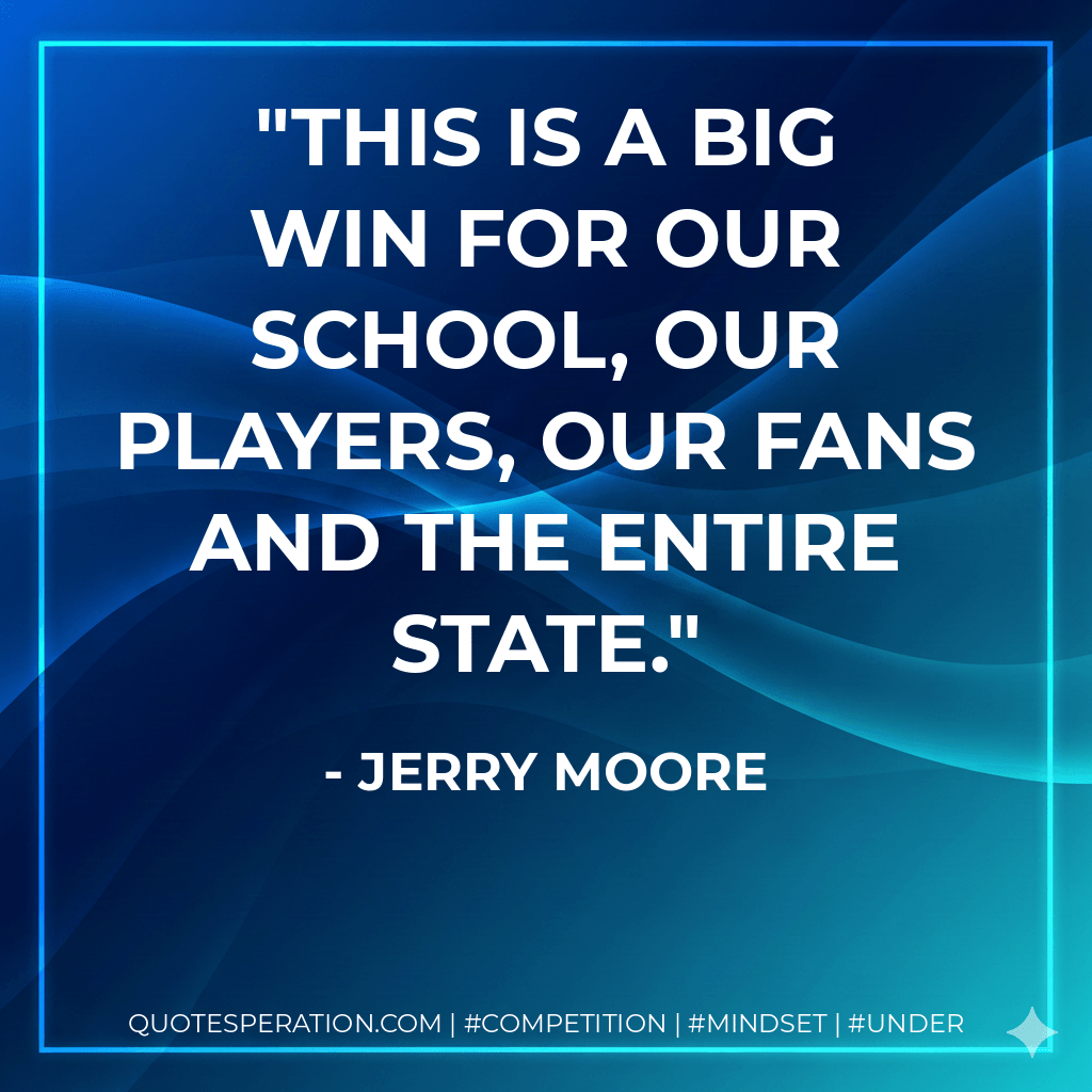 This is a big win for our school, our players, our fans and the entire state. - Jerry Moore
