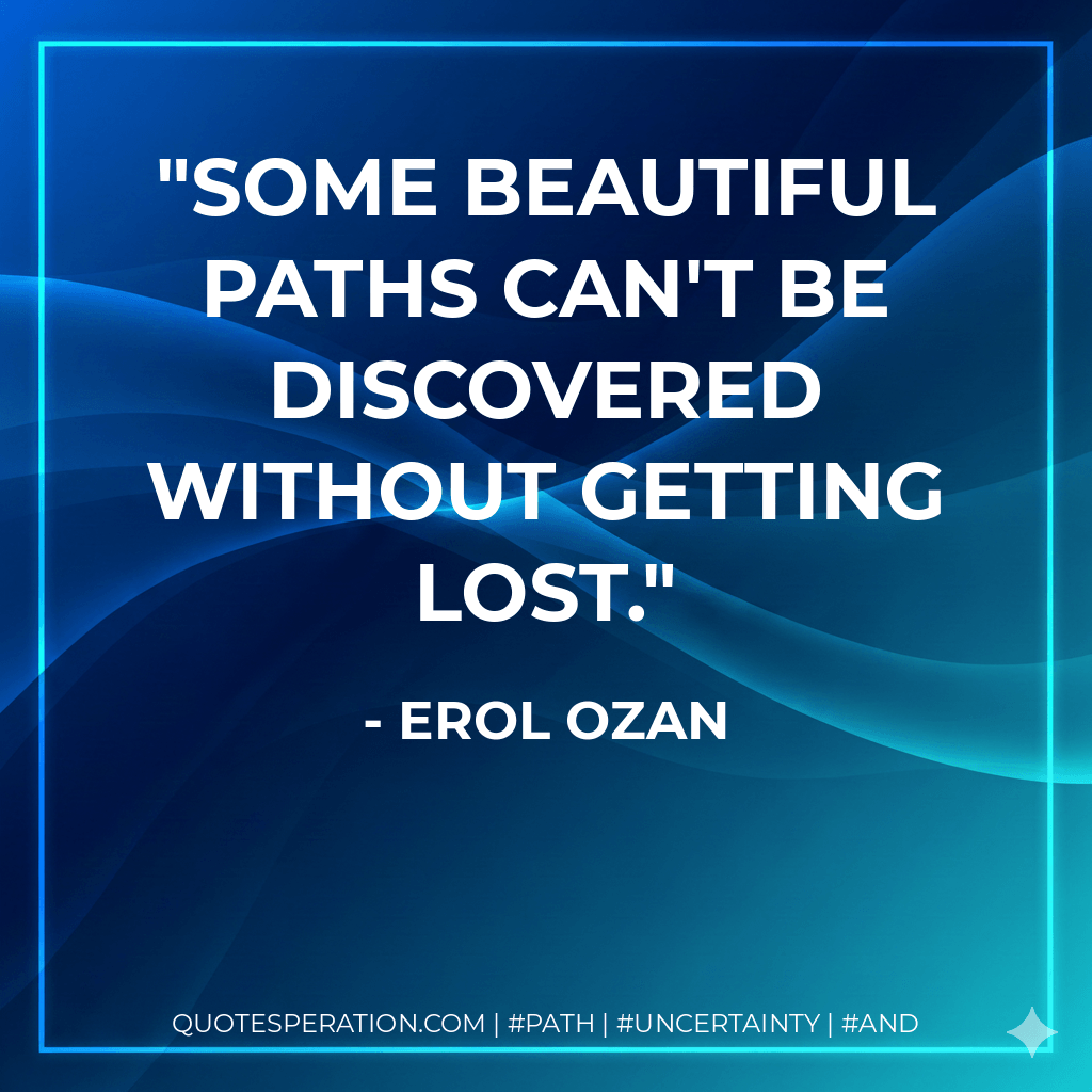 Some beautiful paths can't be discovered without getting lost. - Erol Ozan