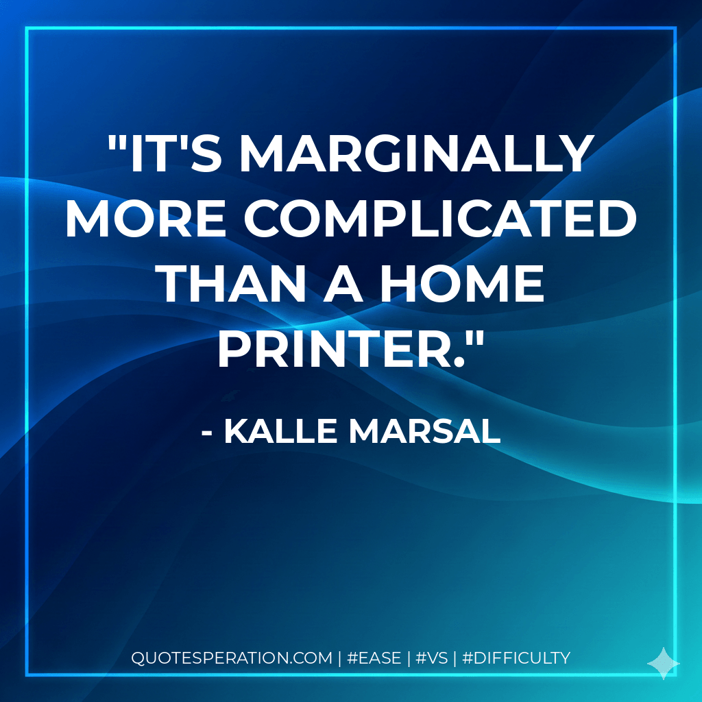 It's marginally more complicated than a home printer. - Kalle Marsal
