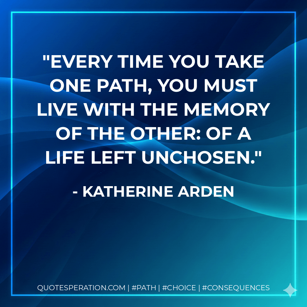 Every time you take one path, you must live with the memory of the other: of a life left unchosen. - Katherine Arden