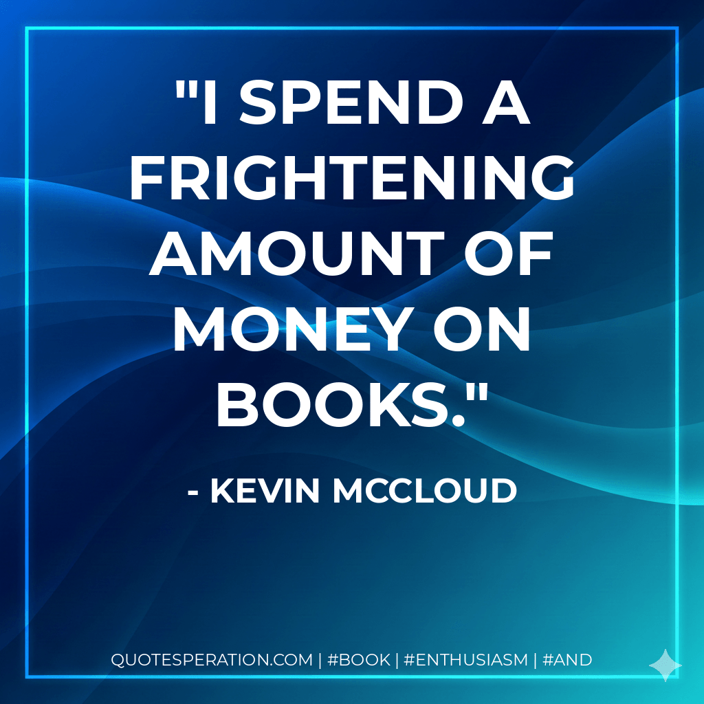 I spend a frightening amount of money on books. - Kevin McCloud