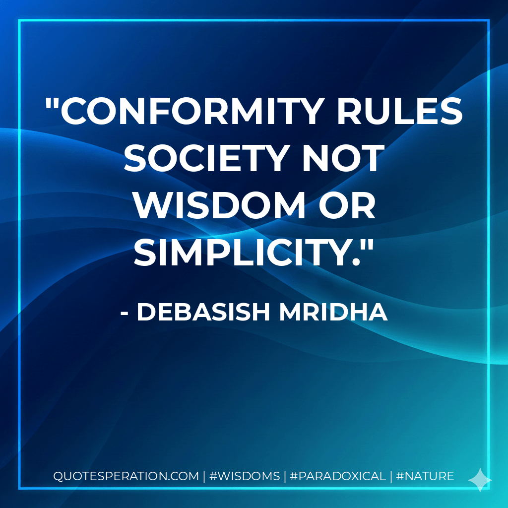 Conformity rules society not wisdom or simplicity. - Debasish Mridha