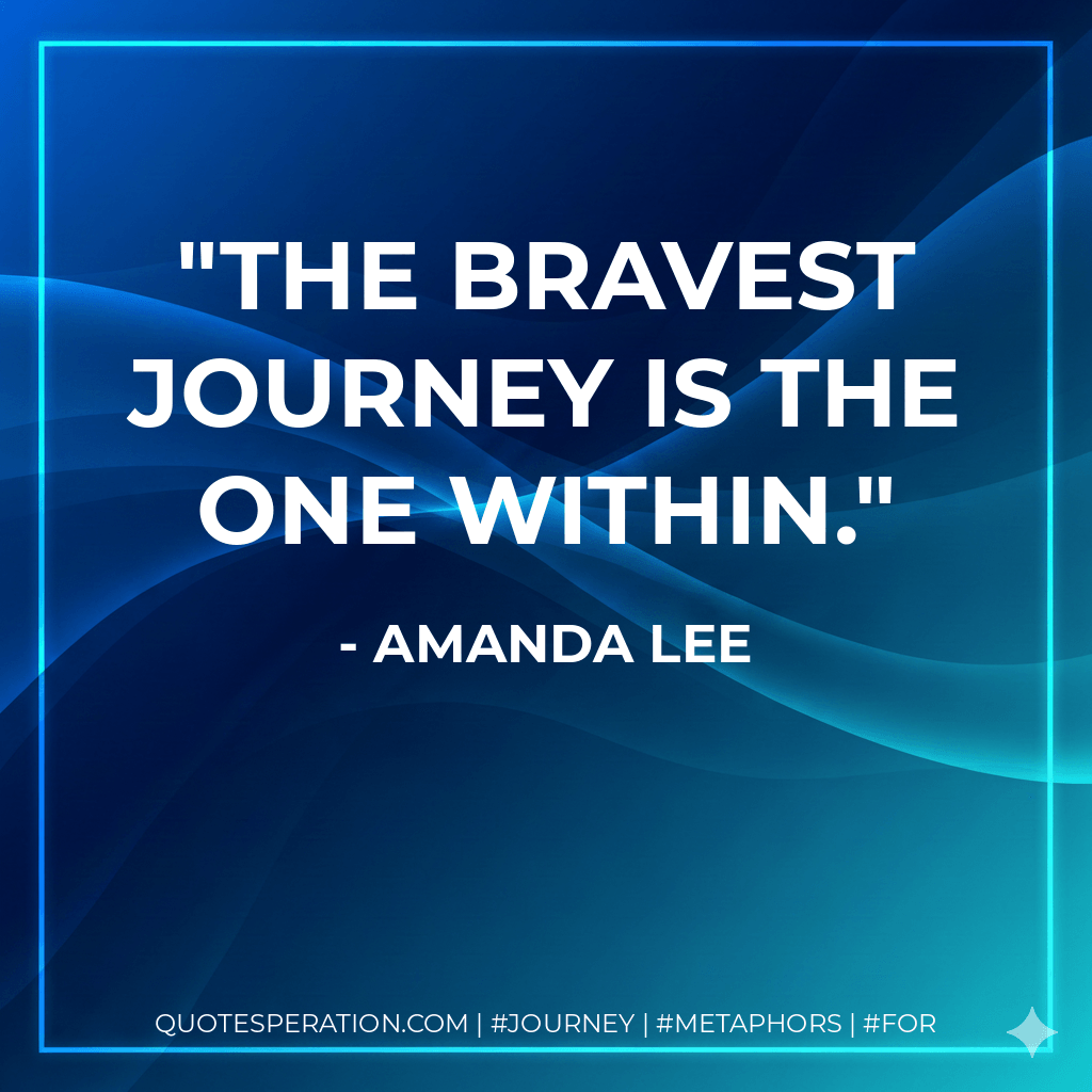 The bravest journey is the one within. - Amanda Lee
