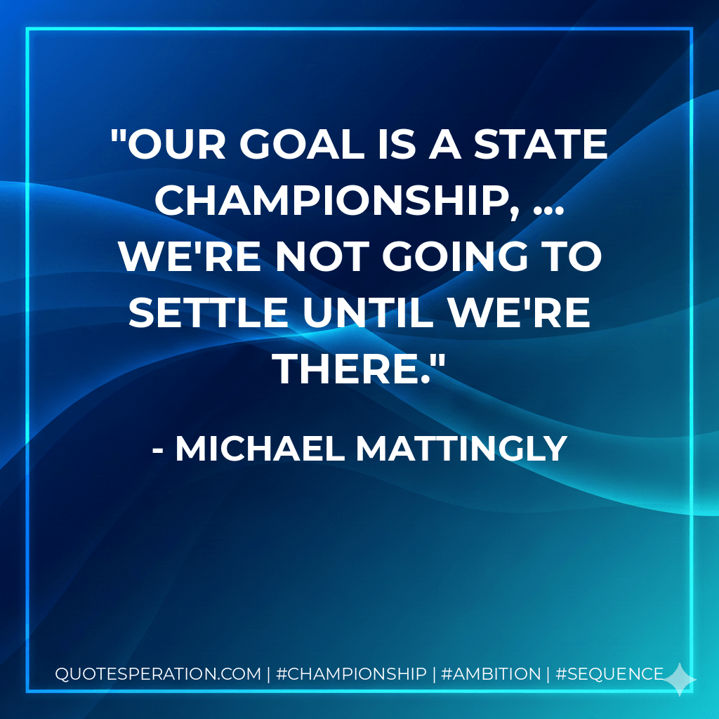 Our goal is a state championship, ... We're not going to settle until we're there. - Michael Mattingly