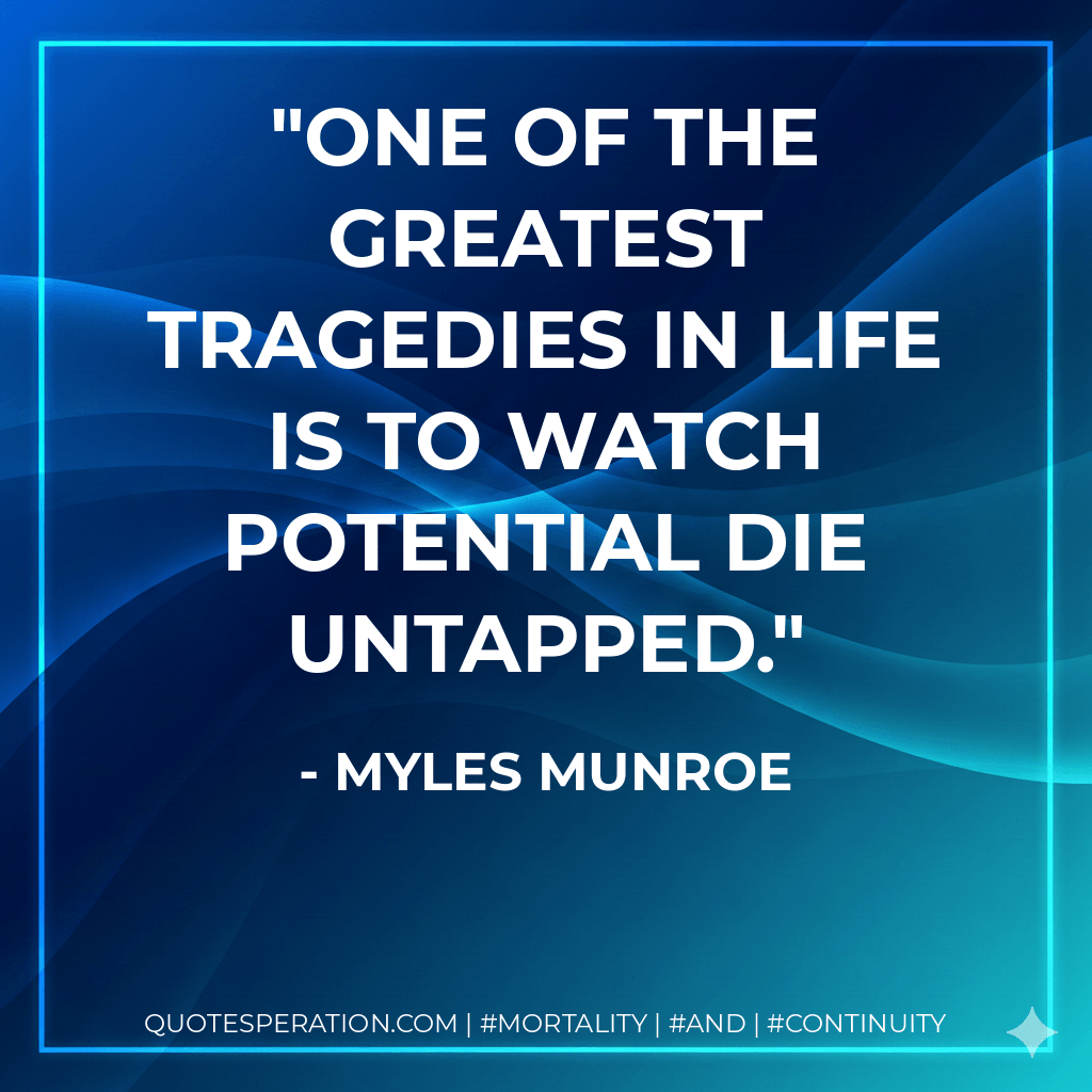 One of the greatest tragedies in life is to watch potential die untapped. - Myles Munroe