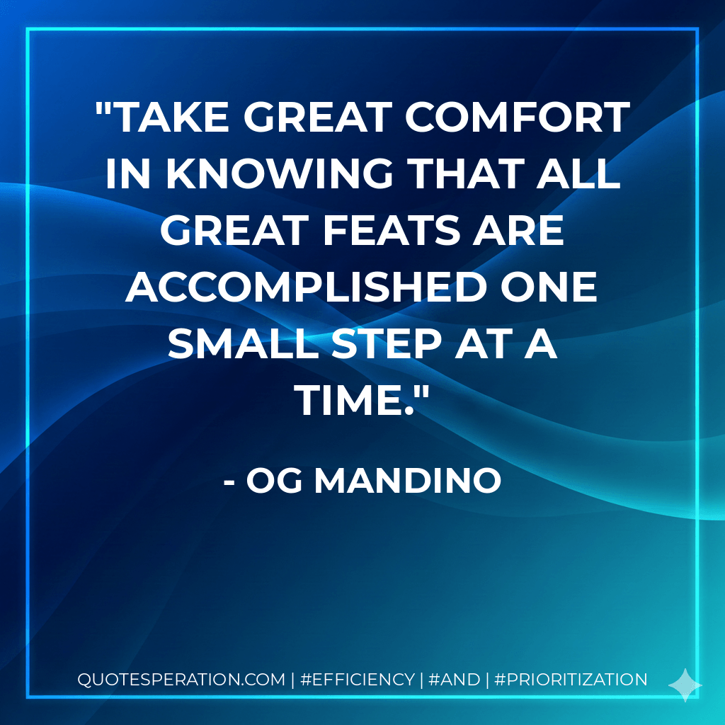 Take great comfort in knowing that ALL great feats are accomplished one small step at a time. - Og Mandino