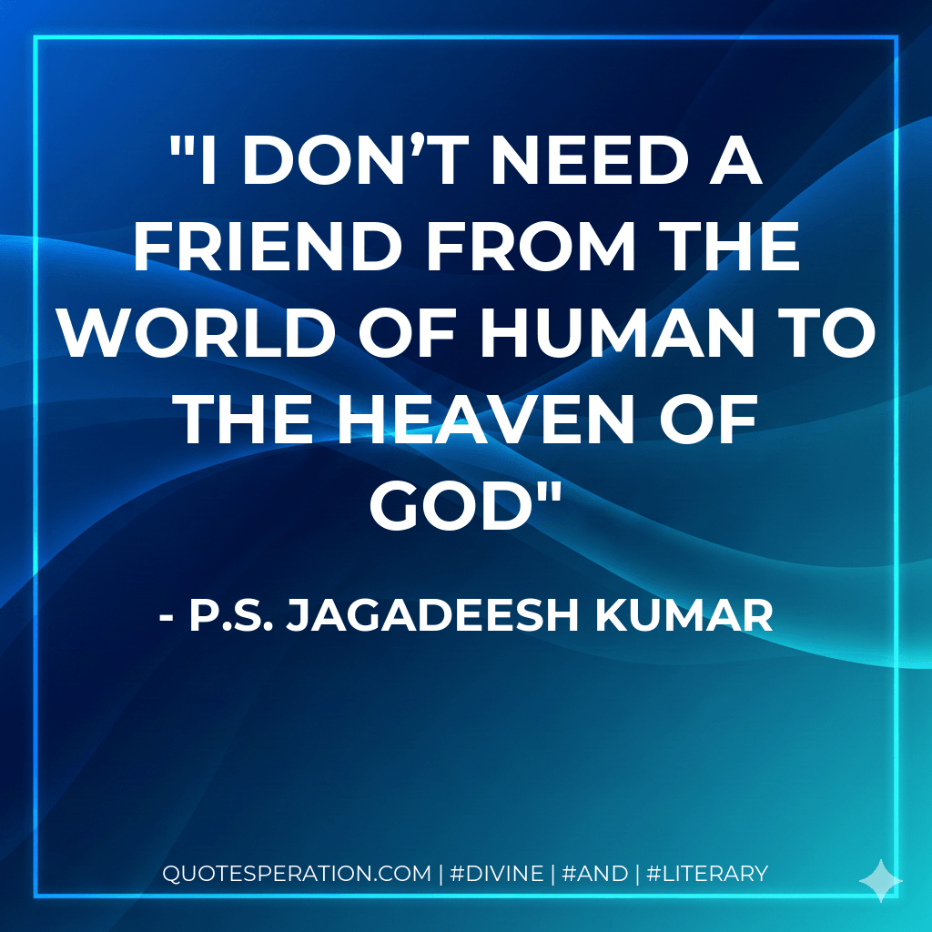 I Don’t NEED A FRIEND From The WORLD Of HUMAN To The HEAVEN Of GOD - P.S. Jagadeesh Kumar