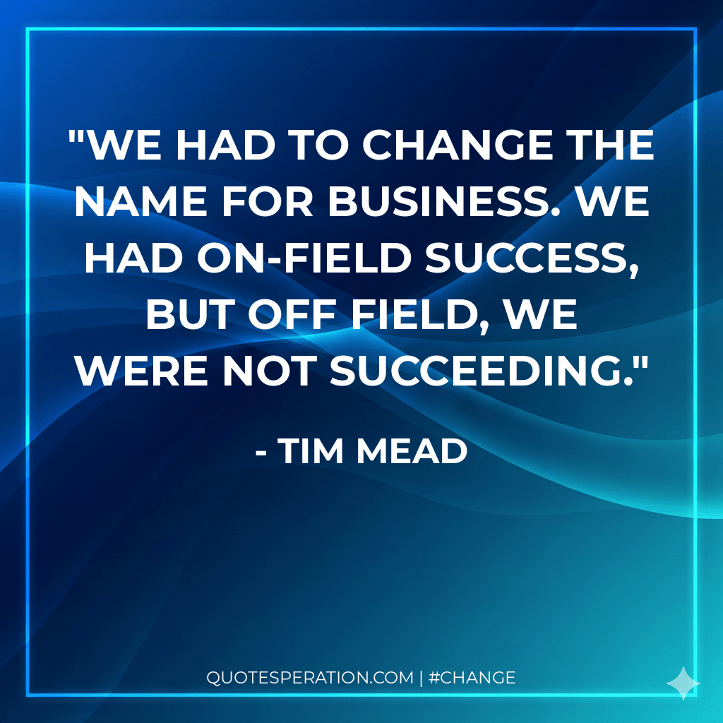 We had to change the name for business. We had on-field success, but off field, we were not succeeding.