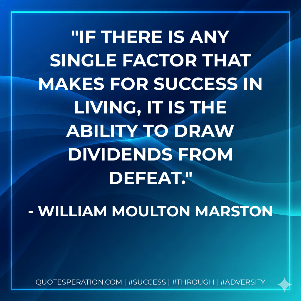If there is any single factor that makes for success in living, it is the ability to draw dividends from defeat. - William Moulton Marston