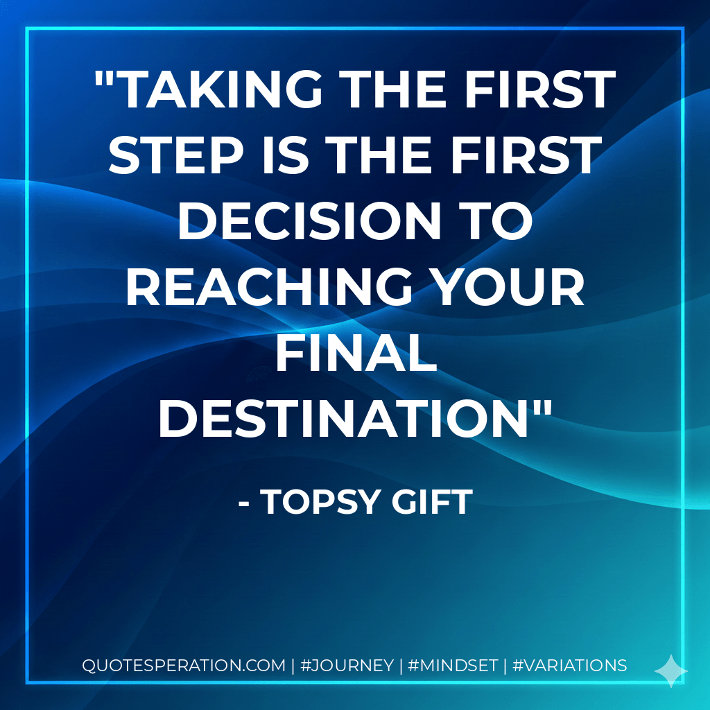Taking the first step is the first decision to reaching your final destination - Topsy Gift