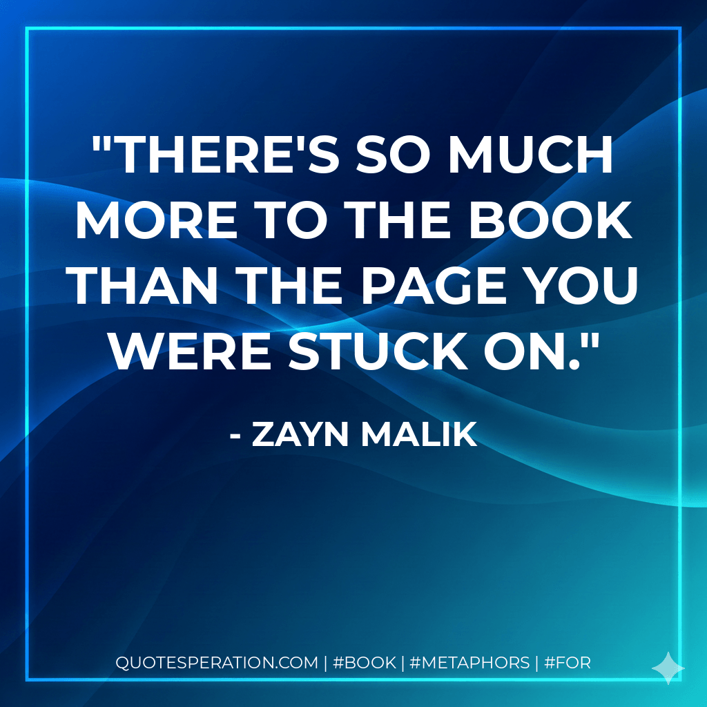 There's so much more to the book than the page you were stuck on. - Zayn Malik