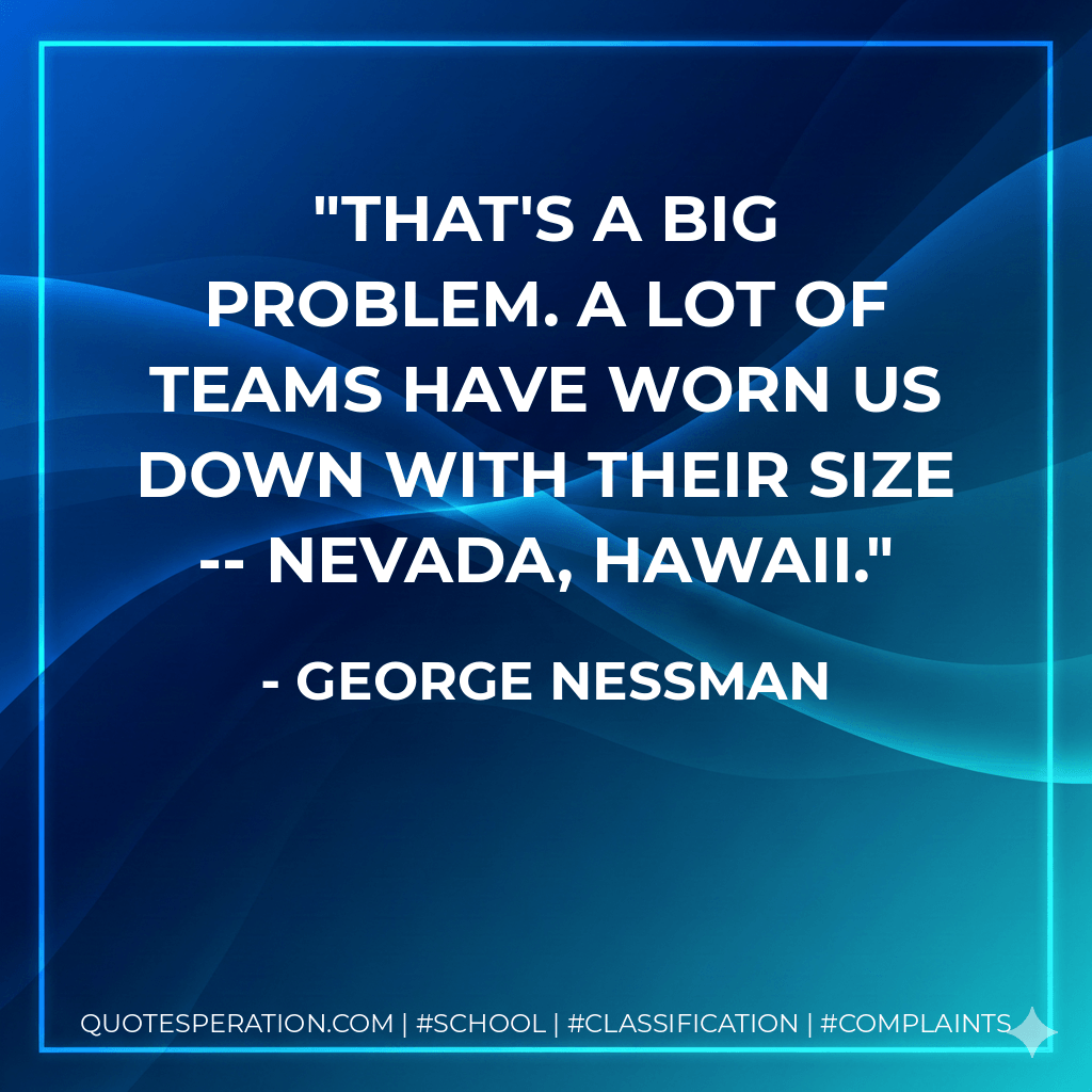 That's a big problem. A lot of teams have worn us down with their size -- Nevada, Hawaii.