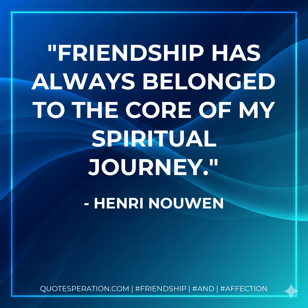 Friendship has always belonged to the core of my spiritual journey.
