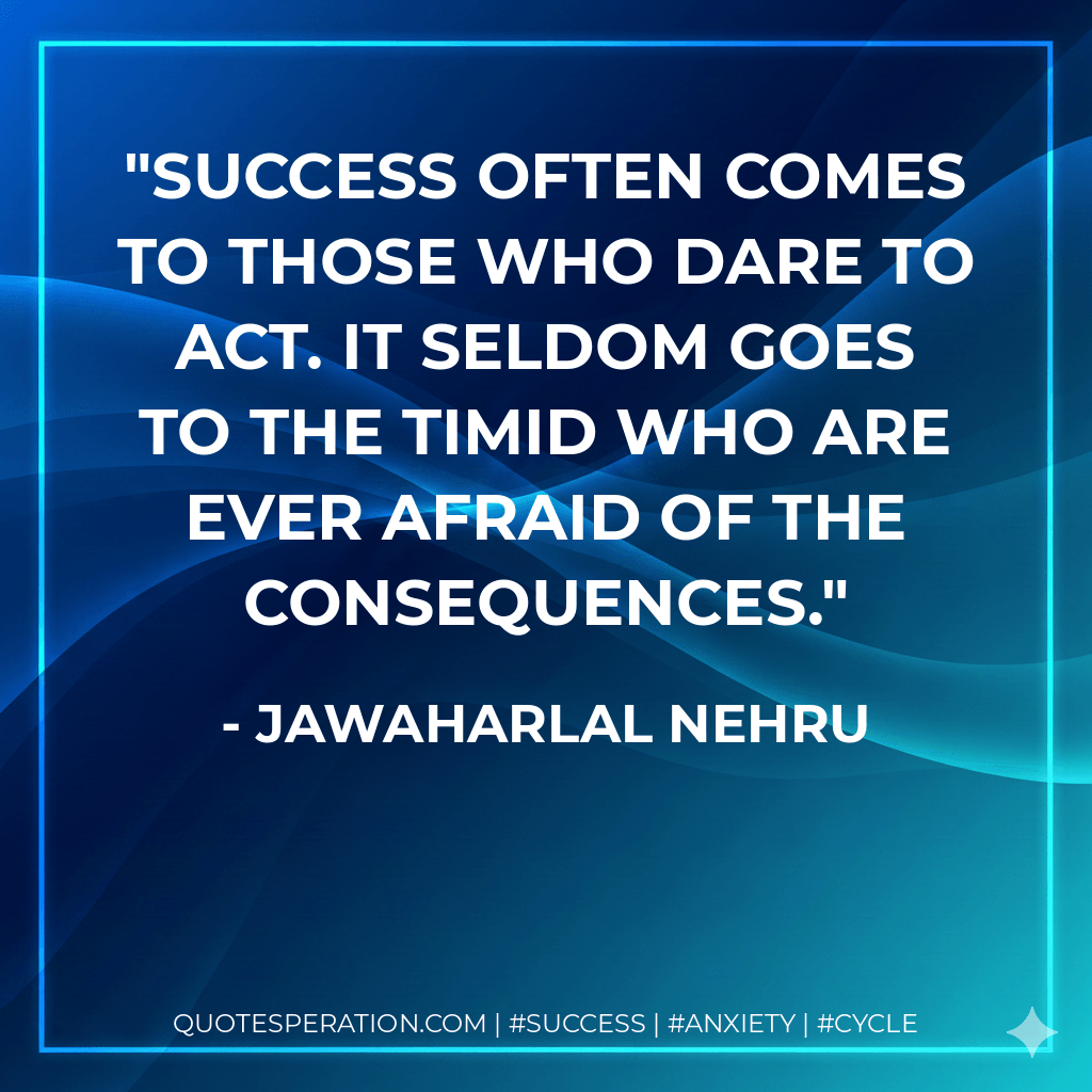Success often comes to those who dare to act. It seldom goes to the timid who are ever afraid of the consequences. - Jawaharlal Nehru