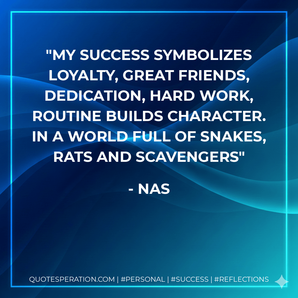 My success symbolizes loyalty, great friends, Dedication, hard work, routine builds character. In a world full of snakes, rats and scavengers - Nas