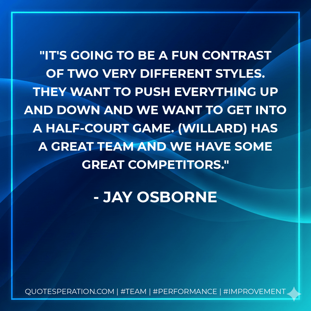 It's going to be a fun contrast of two very different styles. They want to push everything up and down and we want to get into a half-court game. (Willard) has a great team and we have some great competitors.