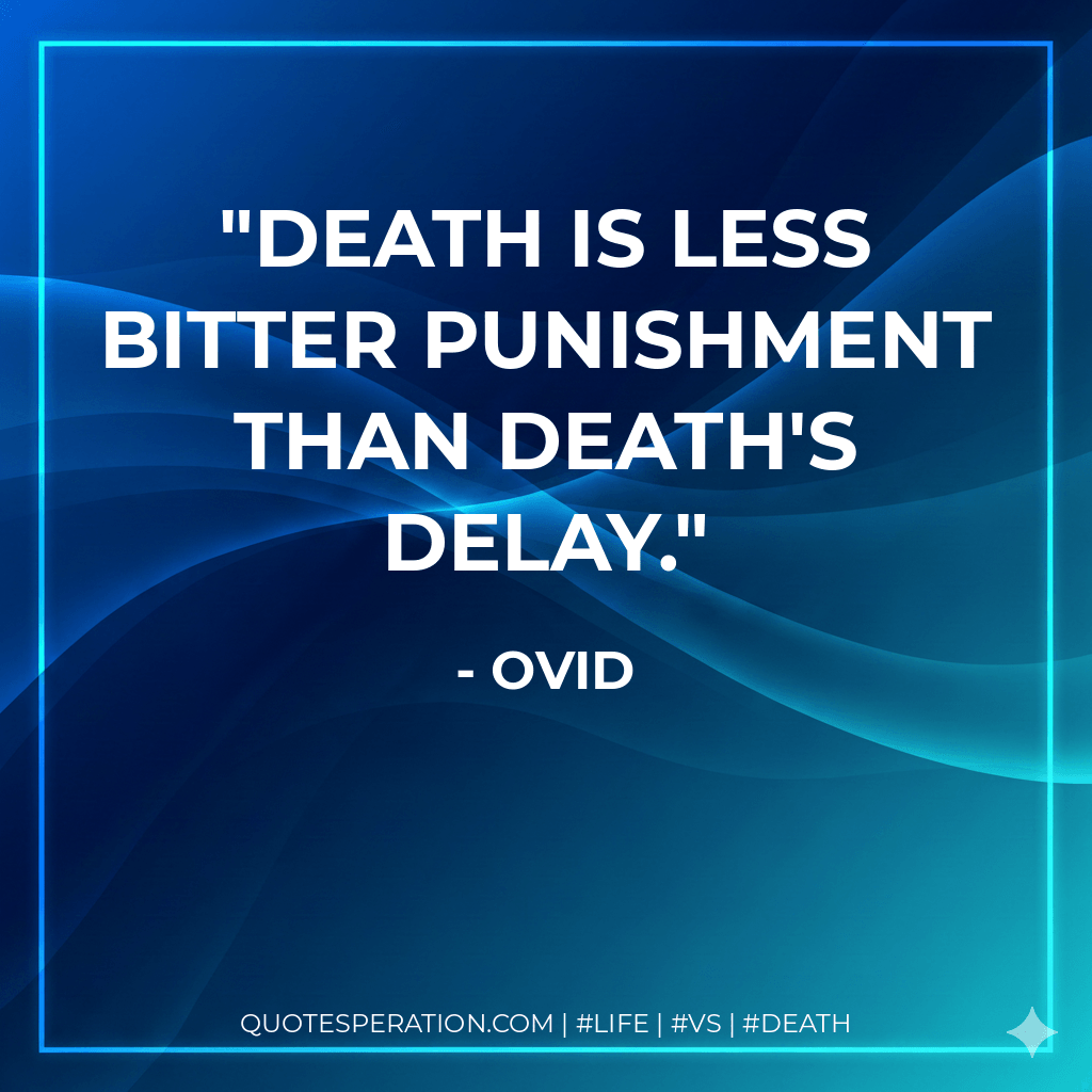 Death is less bitter punishment than death's delay. - Ovid