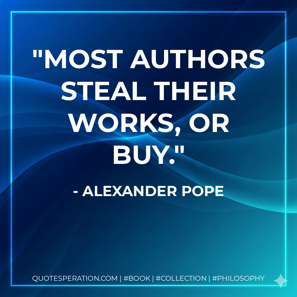 Most authors steal their works, or buy. - Alexander Pope