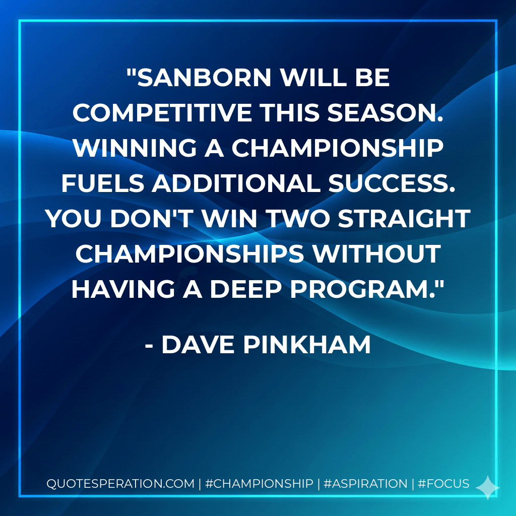 Sanborn will be competitive this season. Winning a championship fuels additional success. You don't win two straight championships without having a deep program. - Dave Pinkham