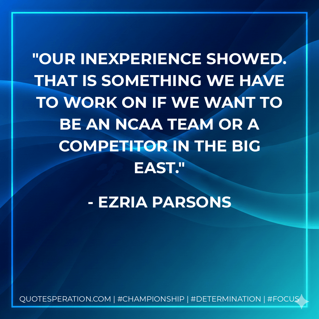 Our inexperience showed. That is something we have to work on if we want to be an NCAA team or a competitor in the Big East. - Ezria Parsons