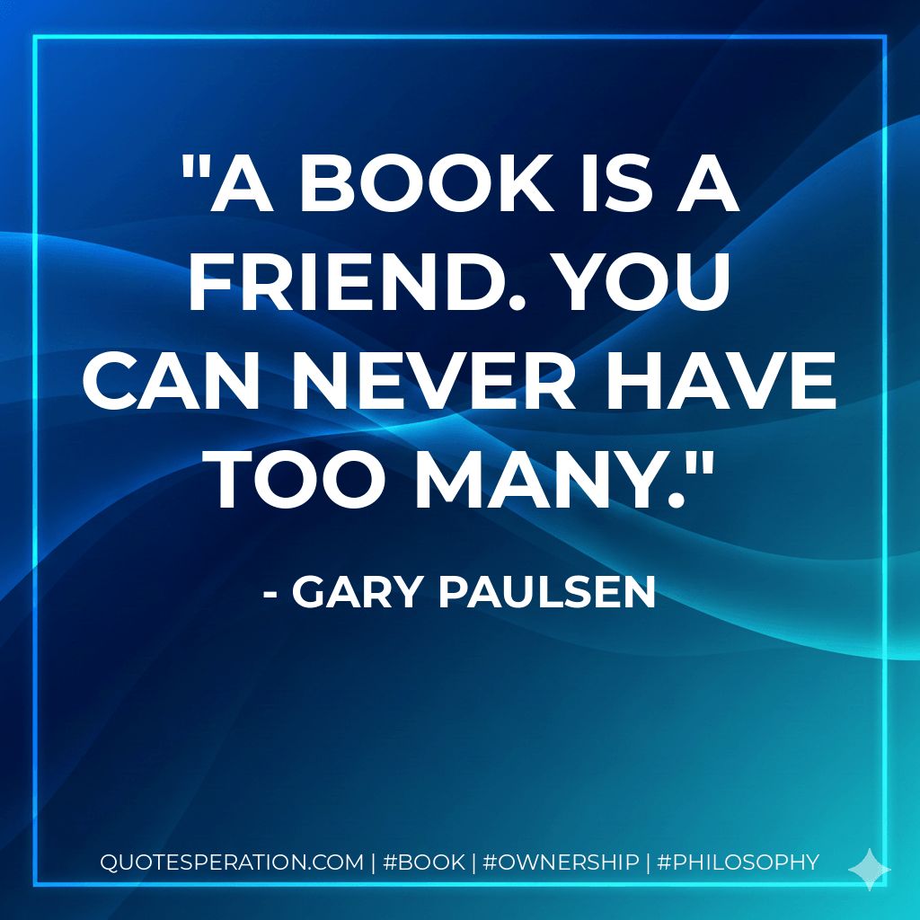 A book is a friend. You can never have too many. - Gary Paulsen