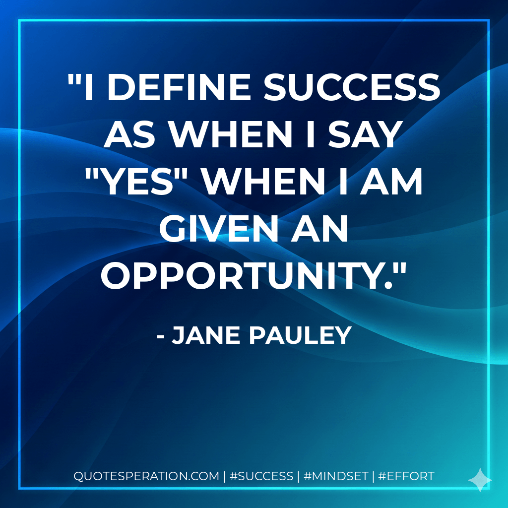 I define success as when I say "yes" when I am given an opportunity. - Jane Pauley