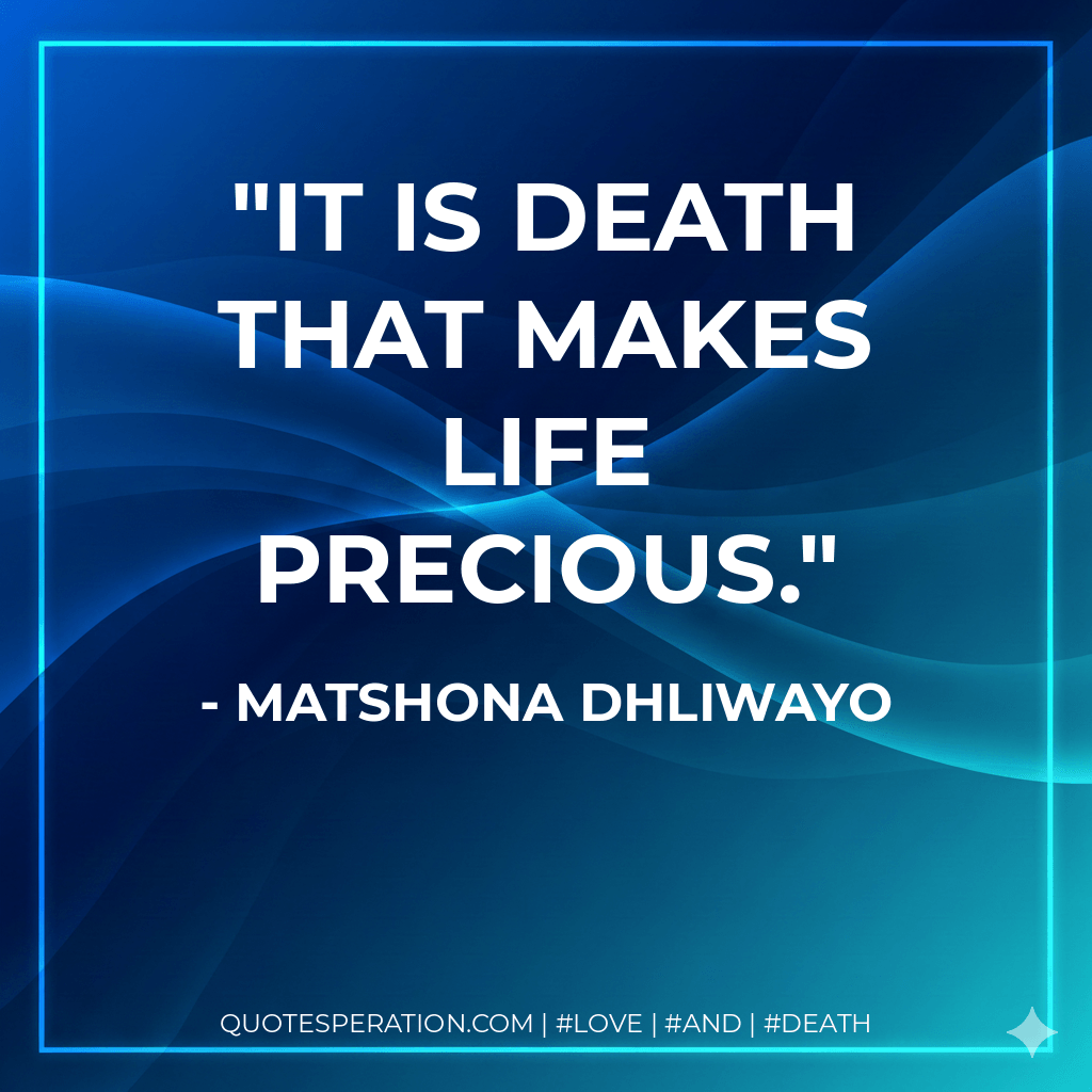 It is death that makes life precious. - Matshona Dhliwayo