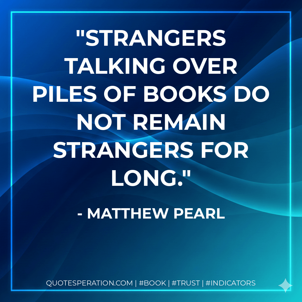 Strangers talking over piles of books do not remain strangers for long. - Matthew Pearl