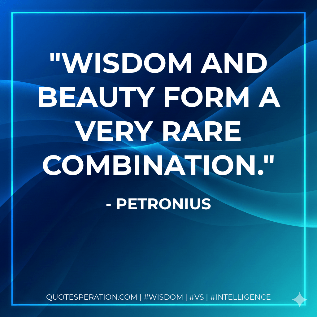 Wisdom and beauty form a very rare combination. - Petronius