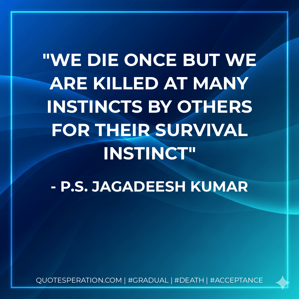 We die once but we are killed at many instincts by others for their survival instinct - P.S. Jagadeesh Kumar