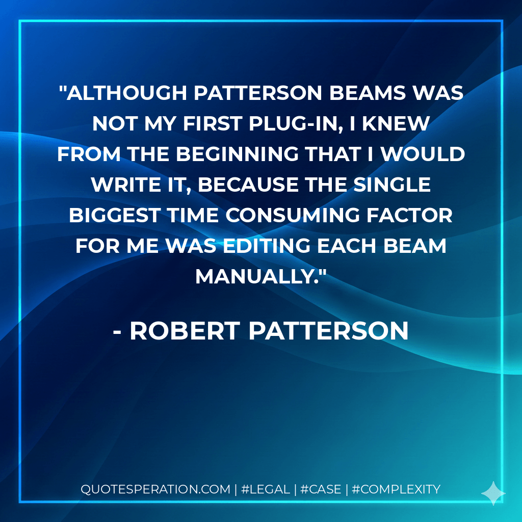 Although Patterson Beams was not my first plug-in, I knew from the beginning that I would write it, because the single biggest time consuming factor for me was editing each beam manually. - Robert Patterson