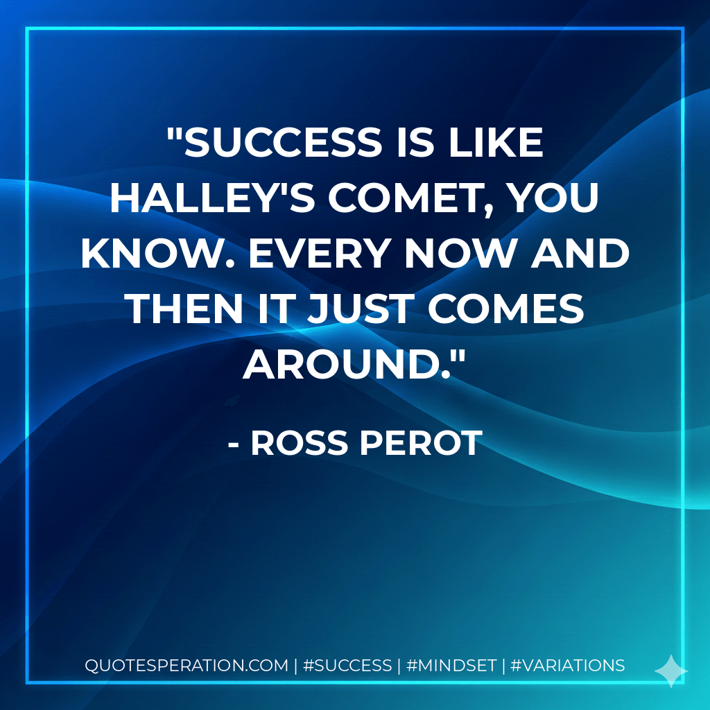 Success is like Halley's comet, you know. Every now and then it just comes around. - Ross Perot