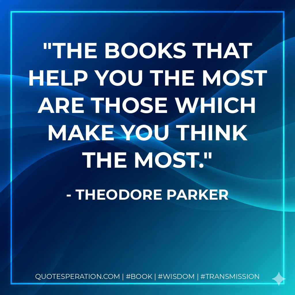 The books that help you the most are those which make you think the most. - Theodore Parker