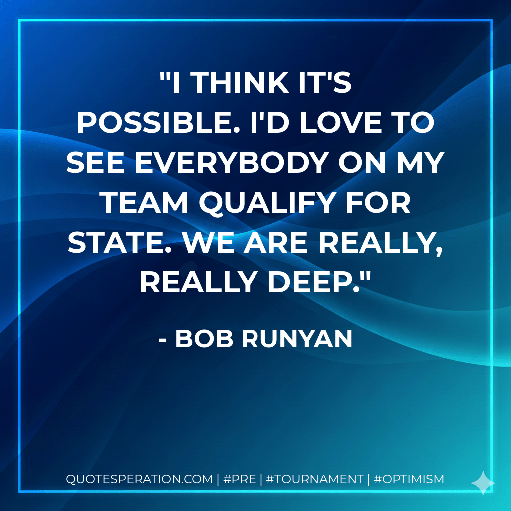 I think it's possible. I'd love to see everybody on my team qualify for state. We are really, really deep. - Bob Runyan