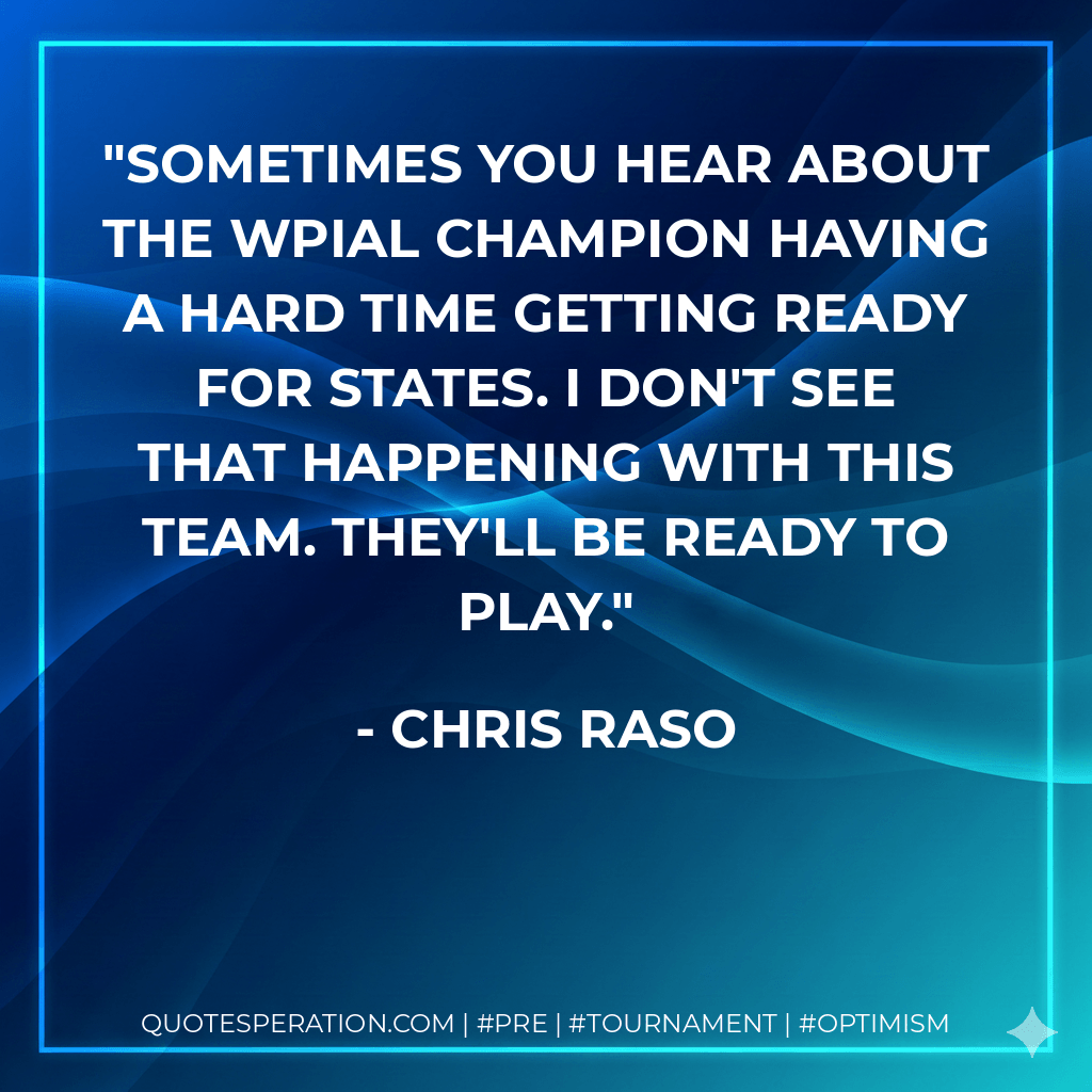 Sometimes you hear about the WPIAL champion having a hard time getting ready for states. I don't see that happening with this team. They'll be ready to play. - Chris Raso
