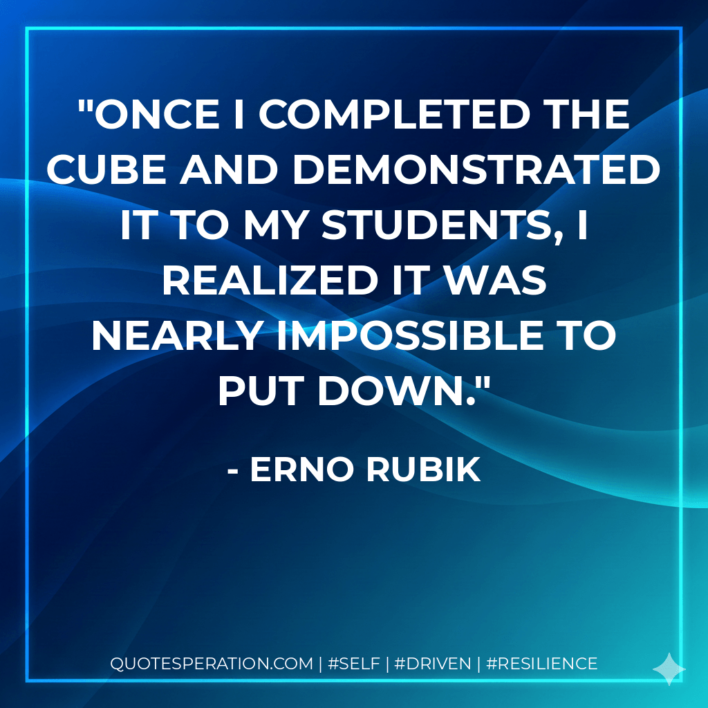 Once I completed the Cube and demonstrated it to my students, I realized it was nearly impossible to put down. - Erno Rubik