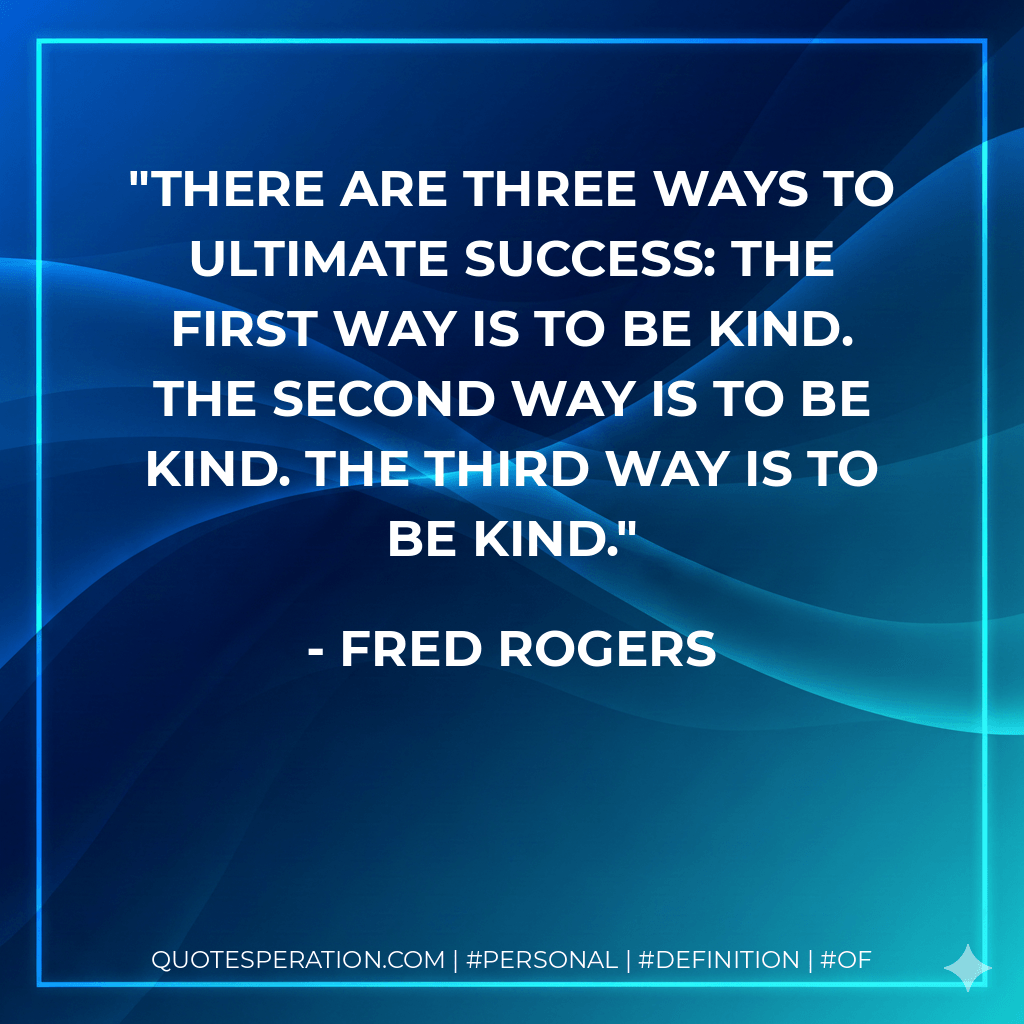 There are three ways to ultimate success: The first way is to be kind. The second way is to be kind. The third way is to be kind. - Fred Rogers