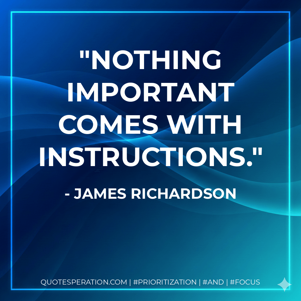 Nothing important comes with instructions. - James Richardson