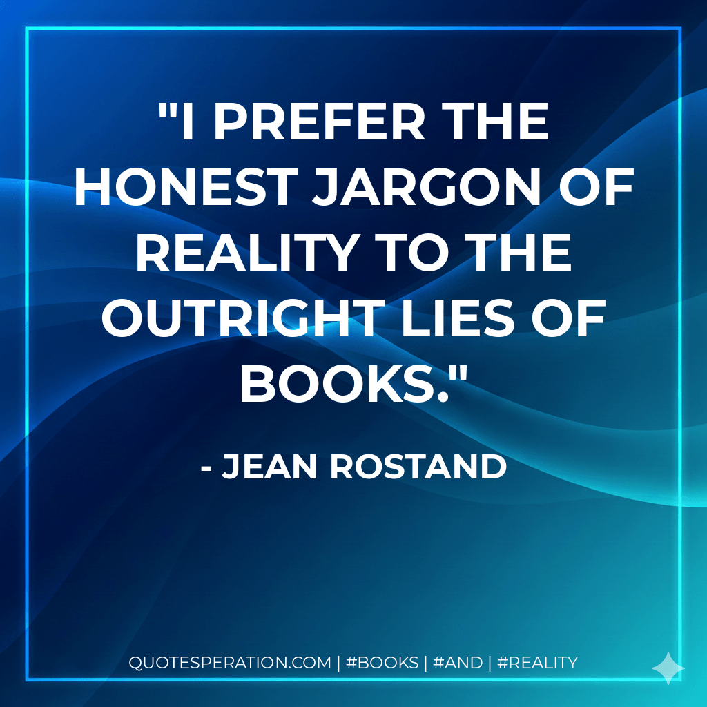 I prefer the honest jargon of reality to the outright lies of books. - Jean Rostand