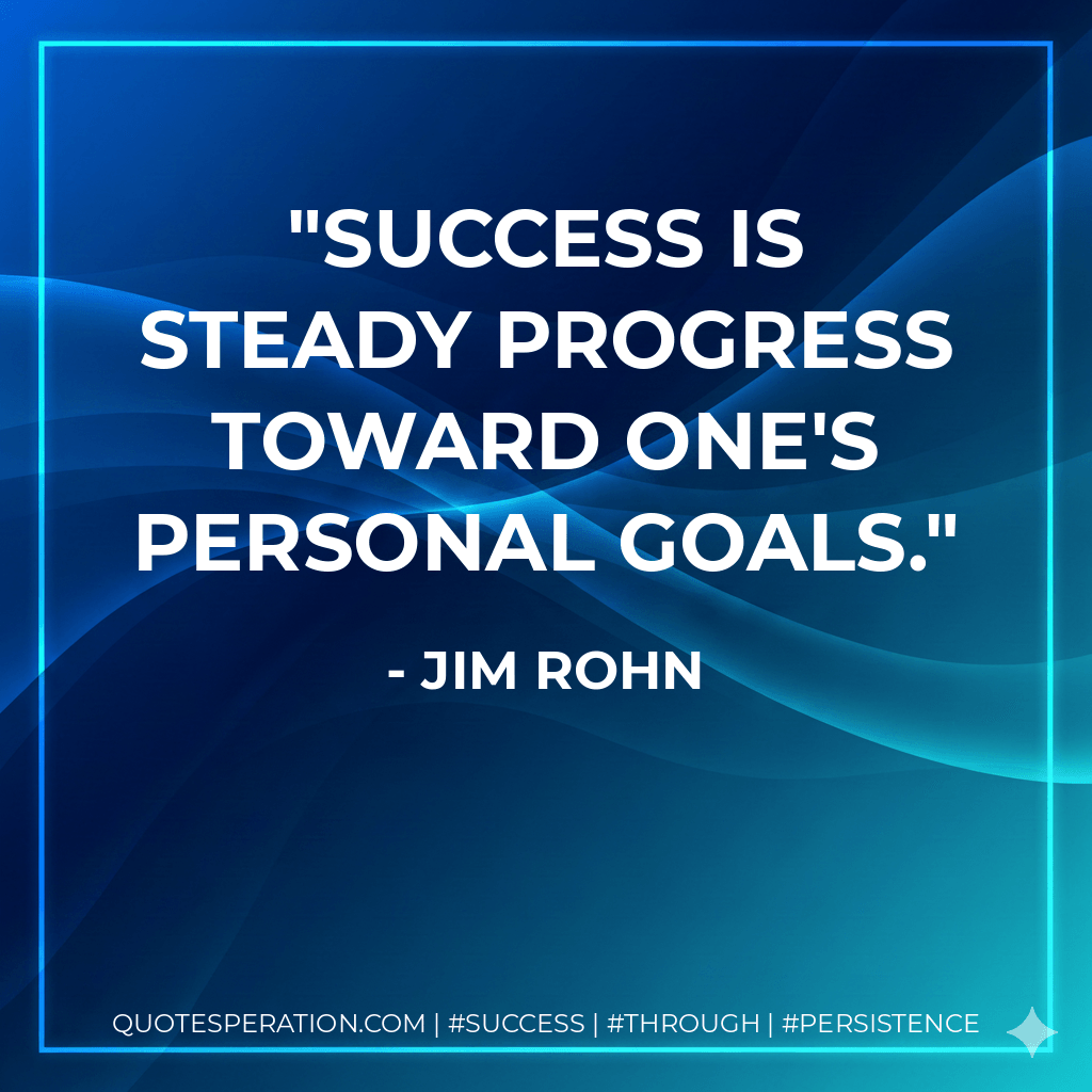 Success is steady progress toward one's personal goals. - Jim Rohn