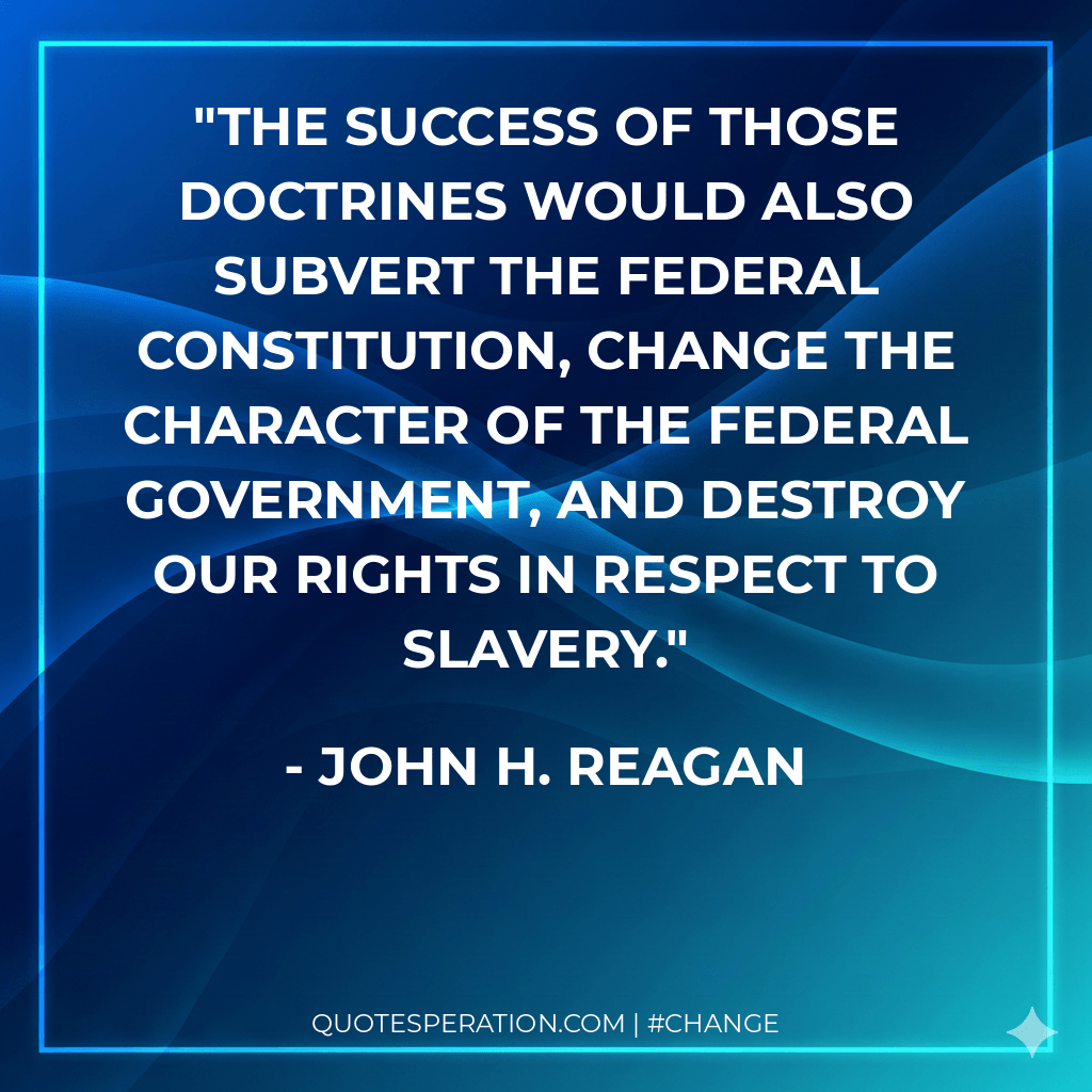 The success of those doctrines would also subvert the Federal Constitution, change the character of the Federal Government, and destroy our rights in respect to slavery.