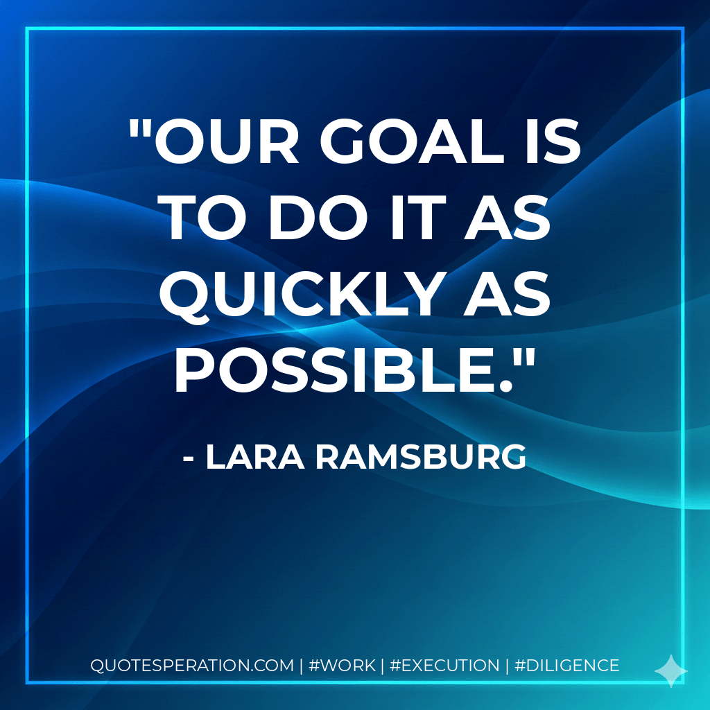 Our goal is to do it as quickly as possible. - Lara Ramsburg
