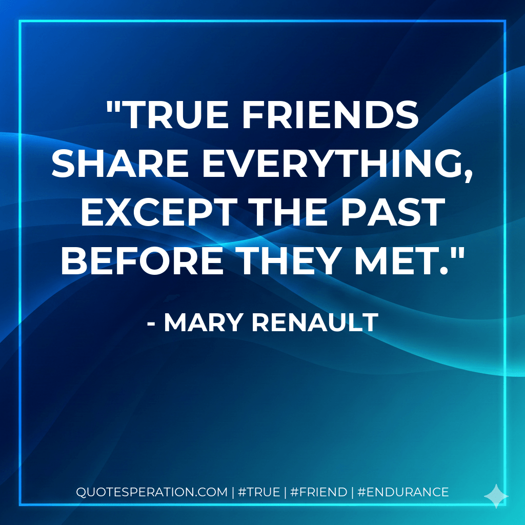 True friends share everything, except the past before they met. - Mary Renault