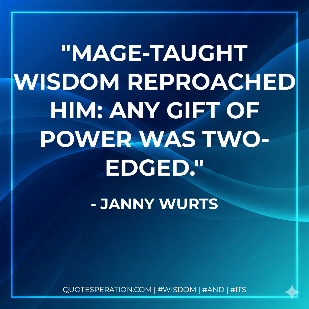 Mage-taught wisdom reproached him: any gift of power was two-edged. - Janny Wurts