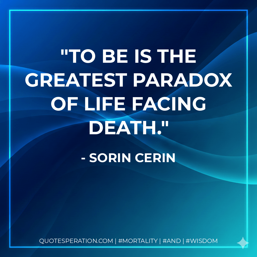 To be is the greatest paradox of life facing death. - Sorin Cerin