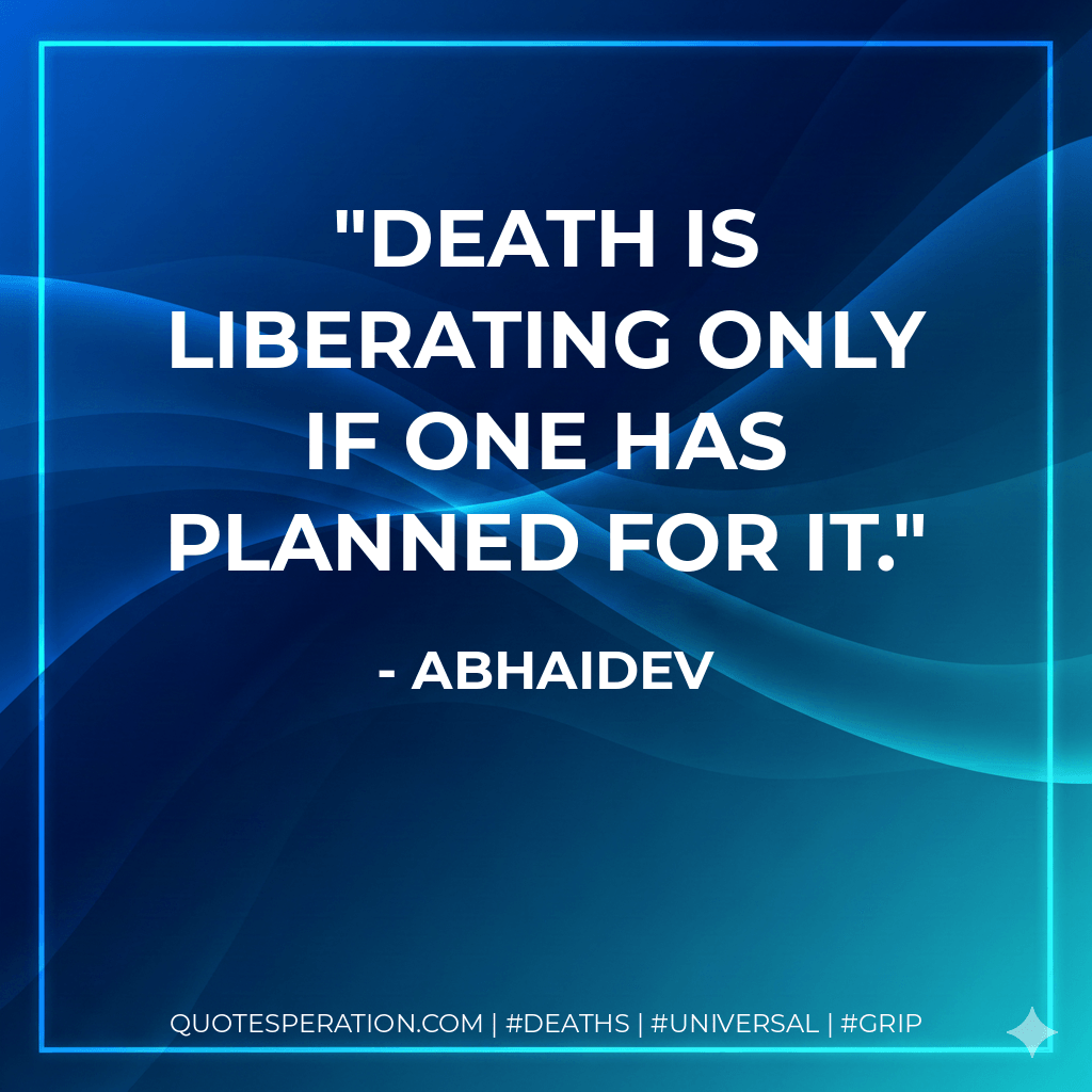 Death is liberating only if one has planned for it. - Abhaidev