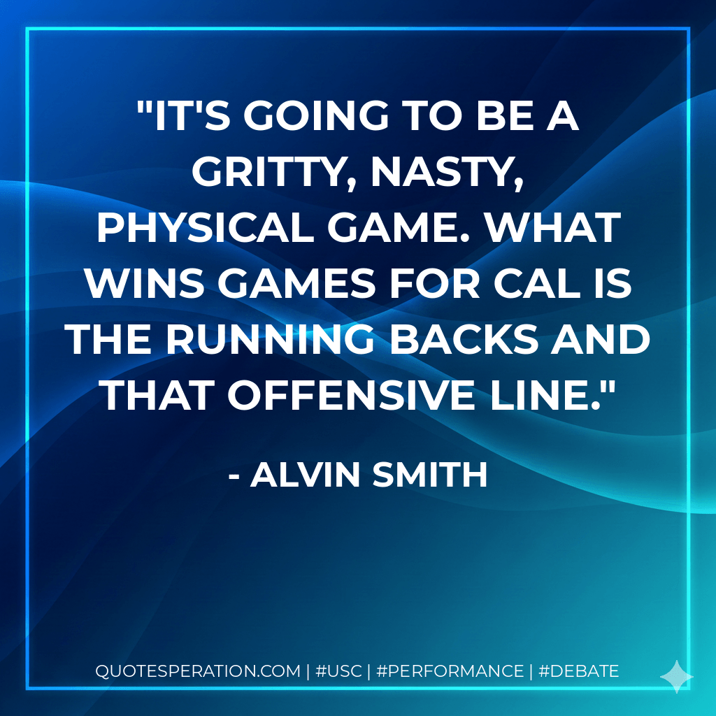 It's going to be a gritty, nasty, physical game. What wins games for Cal is the running backs and that offensive line. - Alvin Smith