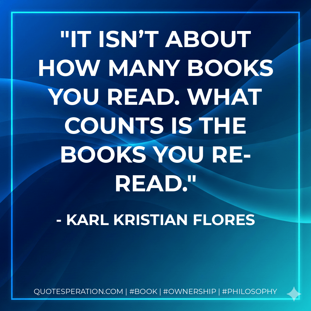 It isn’t about how many books you read. What counts is the books you re-read. - Karl Kristian Flores